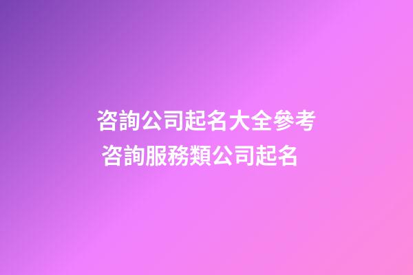咨詢公司起名大全參考 咨詢服務類公司起名